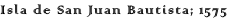 Isla de San Juan Bautista; 1575